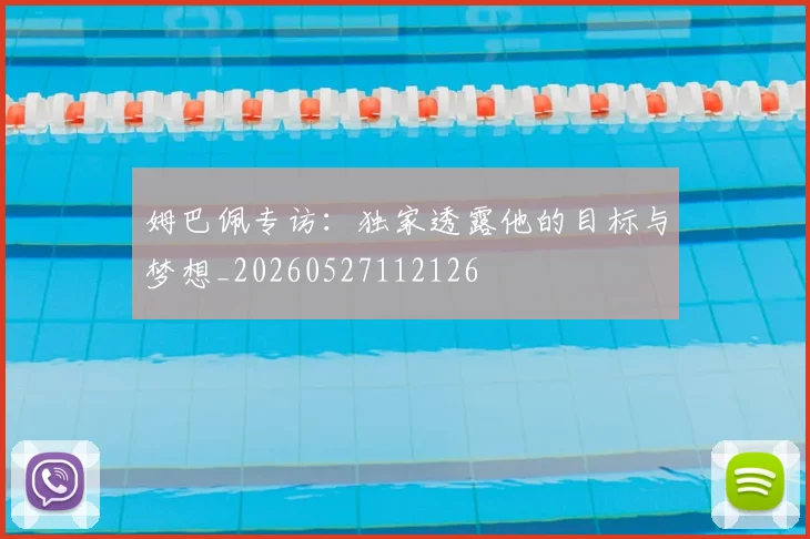 姆巴佩专访：独家透露他的目标与梦想_20260527112126