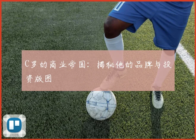 C罗的商业帝国：揭秘他的品牌与投资版图
