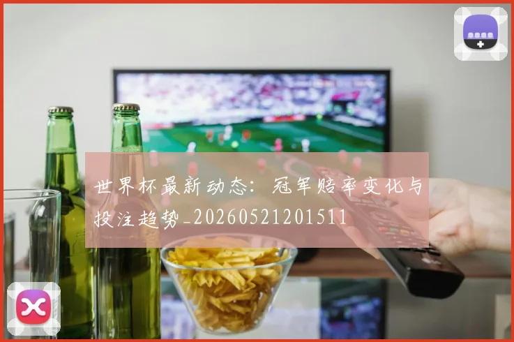 世界杯最新动态:冠军赔率变化与投注趋势_20260521201511