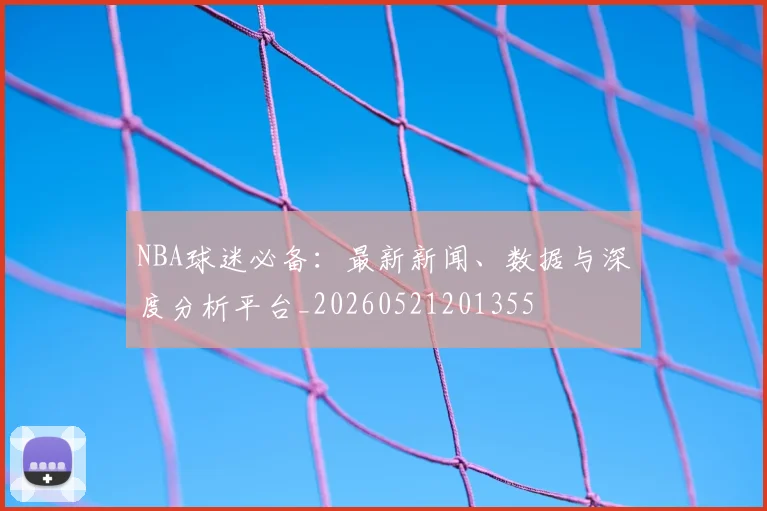 NBA球迷必备:最新新闻、数据与深度分析平台_20260521201355