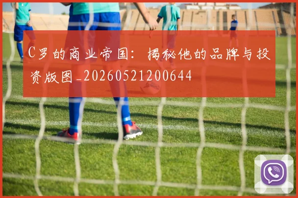 C罗的商业帝国：揭秘他的品牌与投资版图_20260521200644