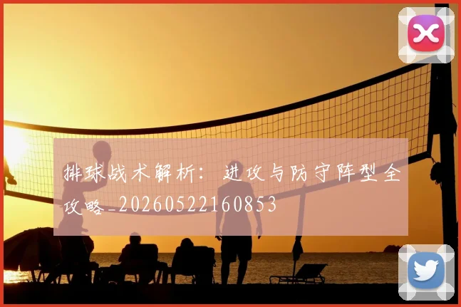 排球战术解析：进攻与防守阵型全攻略_20260522160853