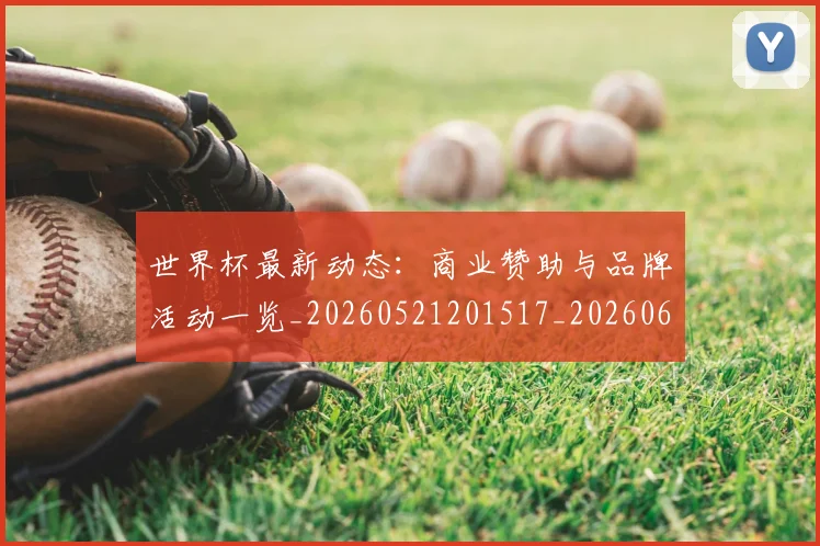 世界杯最新动态:商业赞助与品牌活动一览_20260521201517_20260607160519