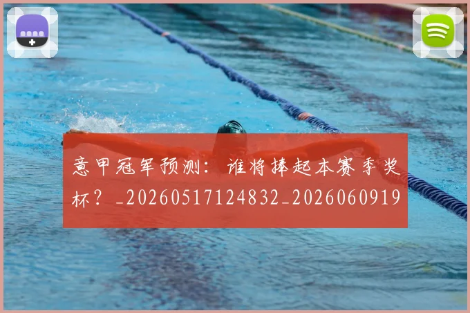 意甲冠军预测:谁将捧起本赛季奖杯?_20260517124832_20260609192424