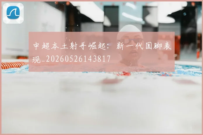 中超本土射手崛起：新一代国脚表现_20260526143817