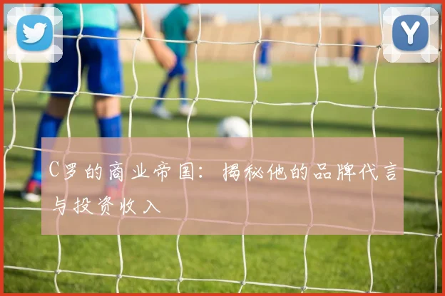 C罗的商业帝国：揭秘他的品牌代言与投资收入