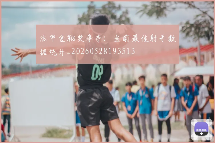 法甲金靴奖争夺：当前最佳射手数据统计_20260528193513