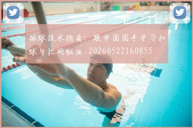 排球技术指南：跟中国国手学习扣球与拦网秘诀_20260522160855