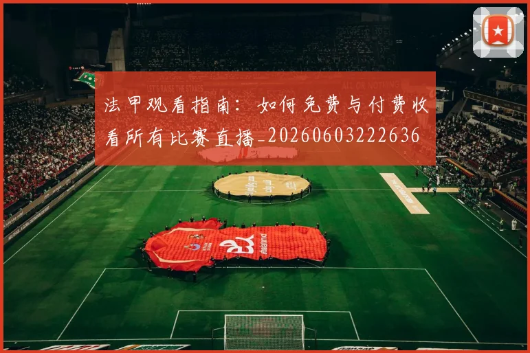 法甲观看指南:如何免费与付费收看所有比赛直播_20260603222636