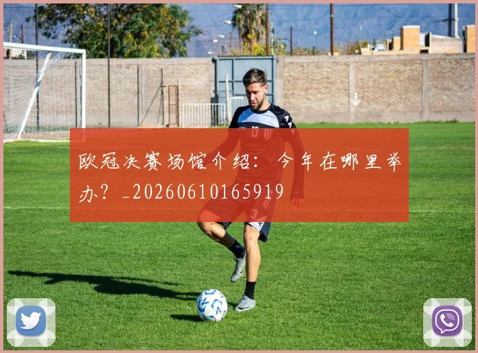 欧冠决赛场馆介绍:今年在哪里举办?_20260610165919
