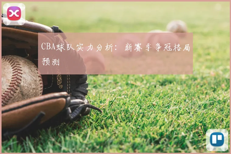 CBA球队实力分析：新赛季争冠格局预测