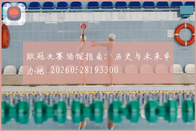 欧冠决赛场馆指南：历史与未来举办地_20260528193300
