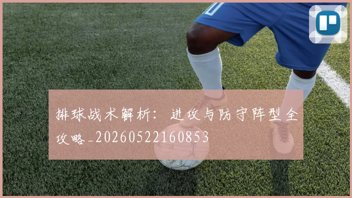 排球战术解析：进攻与防守阵型全攻略_20260522160853