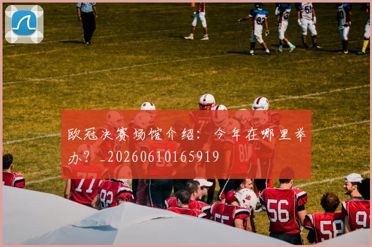 欧冠决赛场馆介绍：今年在哪里举办？_20260610165919