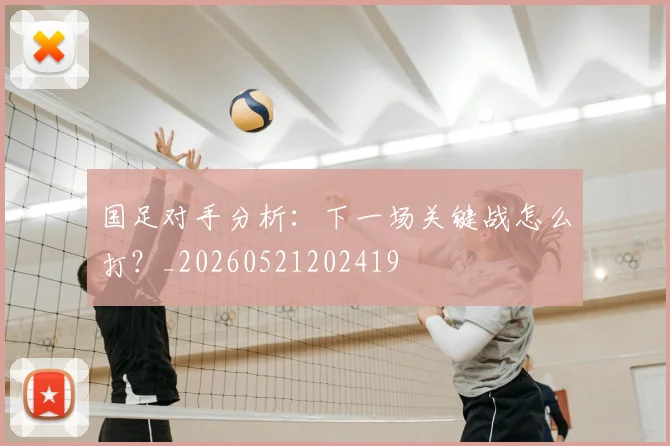 国足对手分析:下一场关键战怎么打?_20260521202419