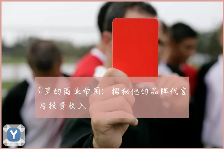 C罗的商业帝国：揭秘他的品牌代言与投资收入
