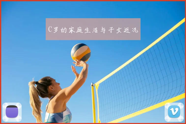 C罗的家庭生活与子女近况
